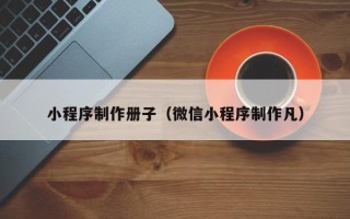 汉中小程序制作册子（微信小程序制作凡）