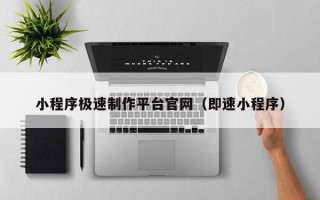 汉中小程序极速制作平台官网（即速小程序）