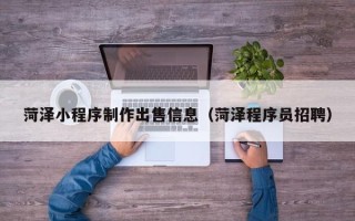 汉中菏泽小程序制作出售信息（菏泽程序员招聘）