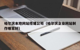 汉中哈尔滨本地网站搭建公司（哈尔滨企业网站制作哪家好）