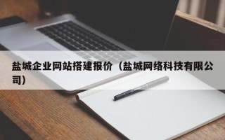 汉中盐城企业网站搭建报价（盐城网络科技有限公司）