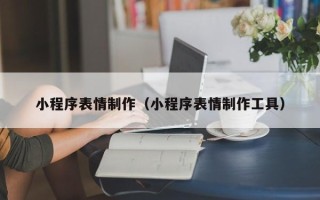 汉中小程序表情制作（小程序表情制作工具）