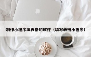 汉中制作小程序填表格的软件（填写表格小程序）