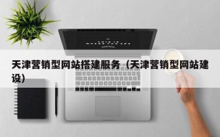 汉中天津营销型网站搭建服务（天津营销型网站建设）