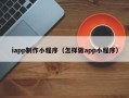 汉中iapp制作小程序（怎样做app小程序）