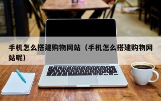 汉中手机怎么搭建购物网站（手机怎么搭建购物网站呢）