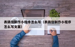 汉中表扬信制作小程序怎么写（表扬信制作小程序怎么写文案）