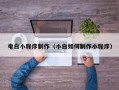 汉中电白小程序制作（小白如何制作小程序）