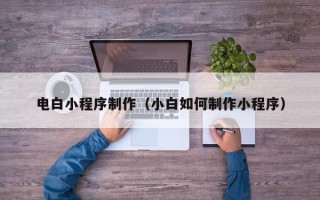 汉中电白小程序制作（小白如何制作小程序）