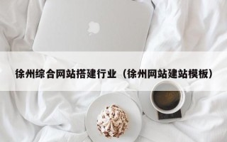 汉中徐州综合网站搭建行业（徐州网站建站模板）