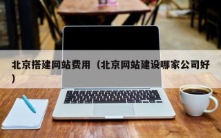汉中北京搭建网站费用（北京网站建设哪家公司好）