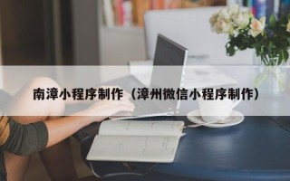 汉中南漳小程序制作（漳州微信小程序制作）