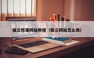 汉中独立搭建网站教程（独立网站怎么做）