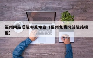 汉中福州网站搭建哪家专业（福州免费网站建站模板）