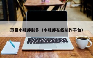 汉中范县小程序制作（小程序在线制作平台）