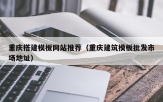 汉中重庆搭建模板网站推荐（重庆建筑模板批发市场地址）