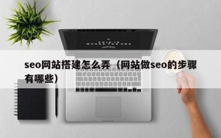 汉中seo网站搭建怎么弄（网站做seo的步骤有哪些）